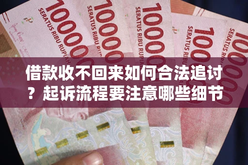 武汉借款收不回来如何合法追讨？起诉流程要注意哪些细节？