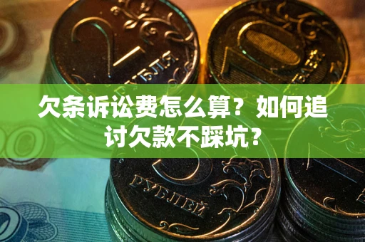 武汉欠条诉讼费怎么算？如何追讨欠款不踩坑？
