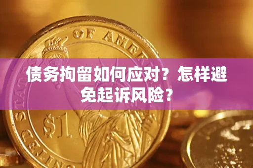 武汉债务拘留如何应对？怎样避免起诉风险？