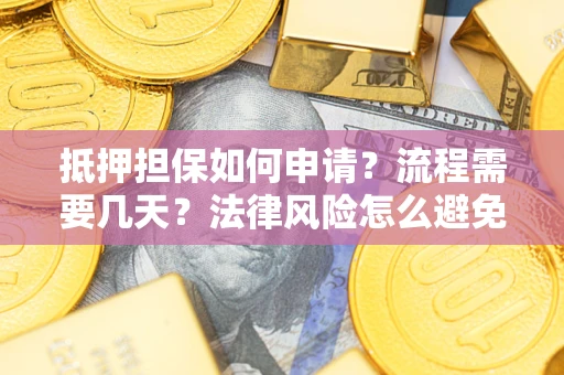 武汉抵押担保如何申请？流程需要几天？法律风险怎么避免？避坑指南