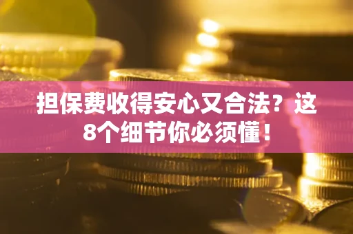 武汉担保费收得安心又合法？这8个细节你必须懂！