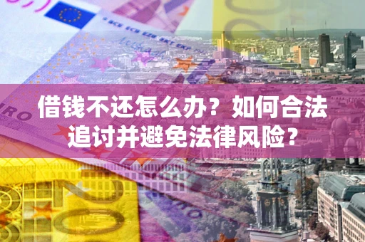 武汉借钱不还怎么办？如何合法追讨并避免法律风险？