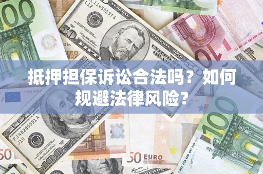 武汉抵押担保诉讼合法吗？如何规避法律风险？