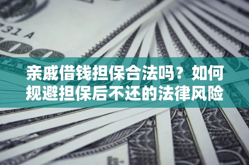 武汉亲戚借钱担保合法吗？如何规避担保后不还的法律风险？