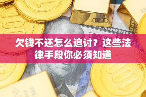 武汉欠钱不还怎么追讨？这些法律手段你必须知道