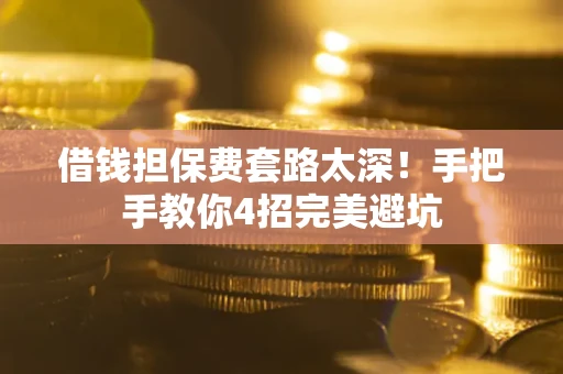 武汉借钱担保费套路太深！手把手教你4招完美避坑