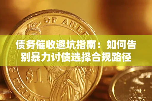 武汉债务催收避坑指南：如何告别暴力讨债选择合规路径