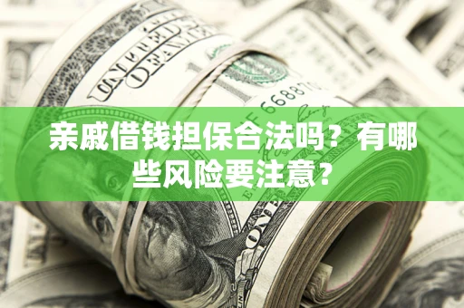 武汉亲戚借钱担保合法吗？有哪些风险要注意？