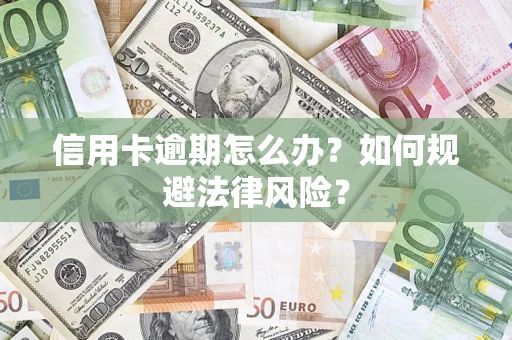 武汉信用卡逾期怎么办？如何规避法律风险？