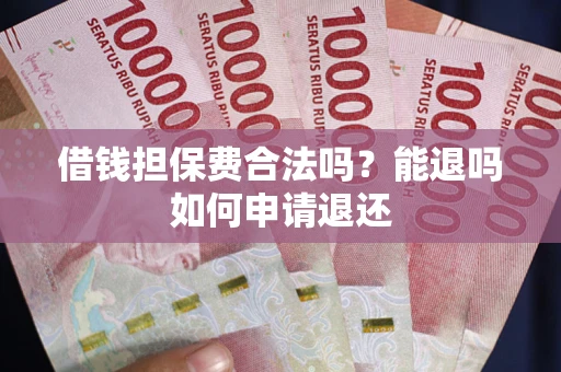 武汉借钱担保费合法吗？能退吗如何申请退还