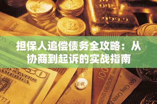武汉担保人追偿债务全攻略：从协商到起诉的实战指南