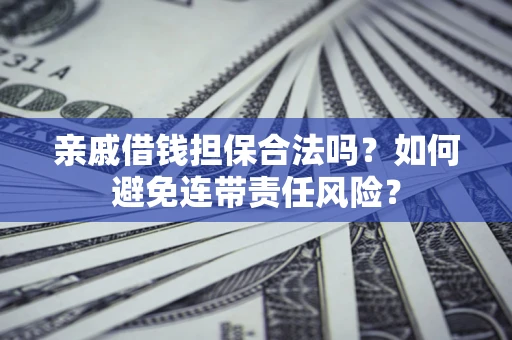武汉亲戚借钱担保合法吗？如何避免连带责任风险？