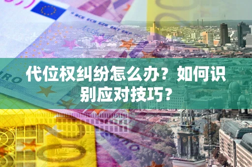武汉代位权纠纷怎么办？如何识别应对技巧？