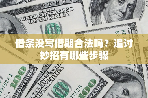 武汉借条没写借期合法吗？追讨妙招有哪些步骤