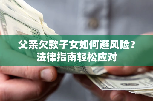 武汉父亲欠款子女如何避风险？法律指南轻松应对