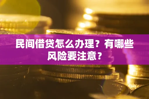 武汉民间借贷怎么办理？有哪些风险要注意？
