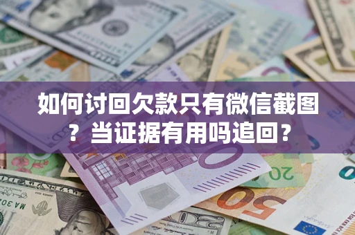 武汉如何讨回欠款只有微信截图？当证据有用吗追回？