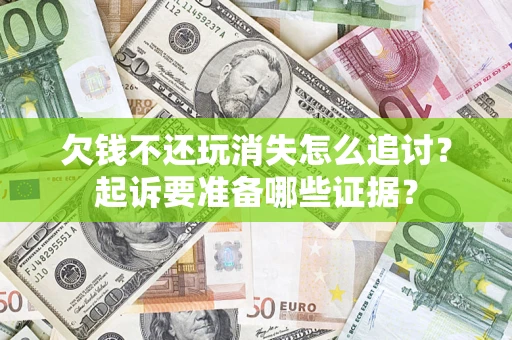 武汉欠钱不还玩消失怎么追讨？起诉要准备哪些证据？