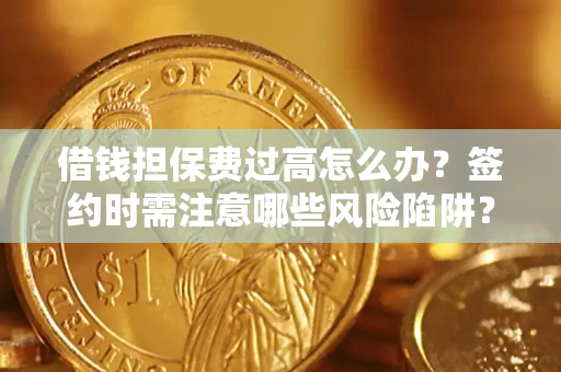 武汉借钱担保费过高怎么办？签约时需注意哪些风险陷阱？