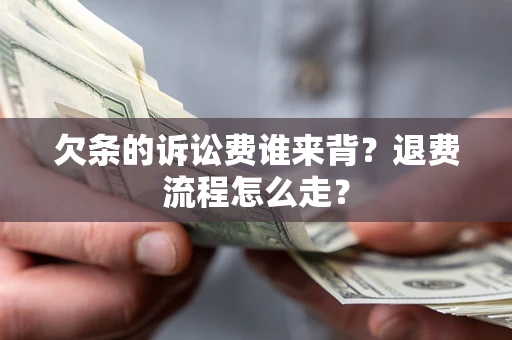 武汉欠条的诉讼费谁来背？退费流程怎么走？