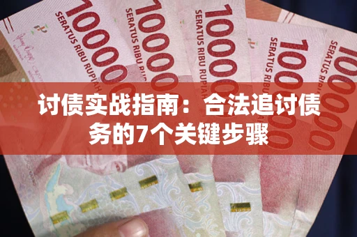 武汉讨债实战指南：合法追讨债务的7个关键步骤