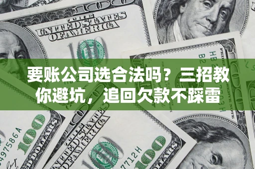 武汉要账公司选合法吗？三招教你避坑，追回欠款不踩雷