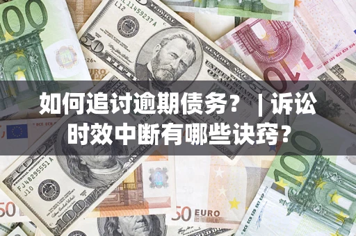 武汉如何追讨逾期债务？ | 诉讼时效中断有哪些诀窍？