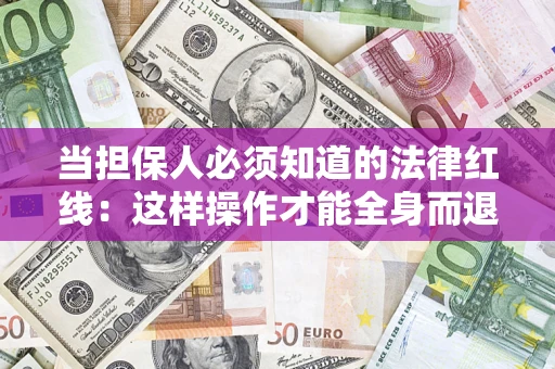 武汉当担保人必须知道的法律红线：这样操作才能全身而退