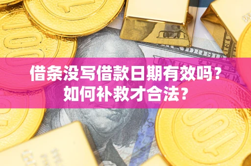 武汉借条没写借款日期有效吗？如何补救才合法？