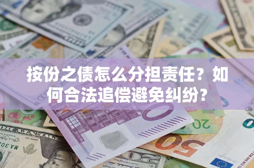 武汉按份之债怎么分担责任？如何合法追偿避免纠纷？