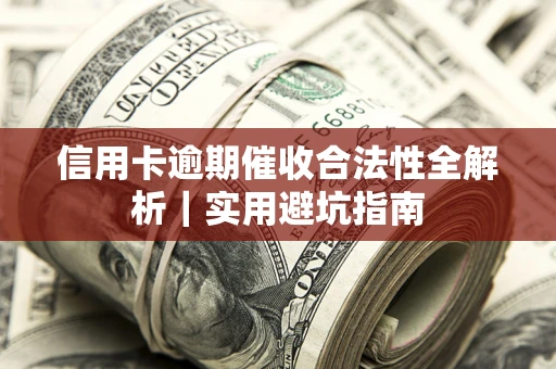 武汉信用卡逾期催收合法性全解析｜实用避坑指南