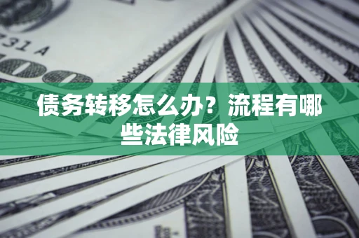 武汉债务转移怎么办？流程有哪些法律风险