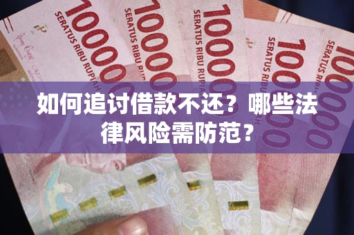 武汉如何追讨借款不还？哪些法律风险需防范？