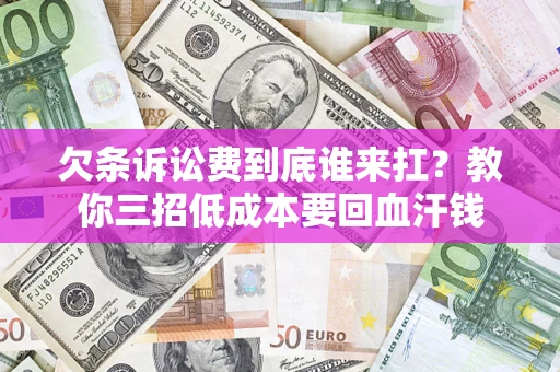 武汉欠条诉讼费到底谁来扛？教你三招低成本要回血汗钱