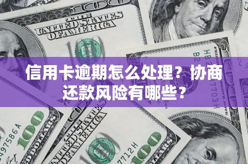 武汉信用卡逾期怎么处理？协商还款风险有哪些？